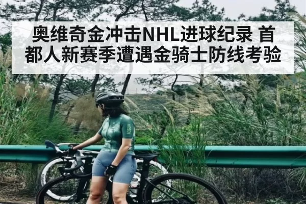奥维奇金冲击NHL进球纪录 首都人新赛季遭遇金骑士防线考验